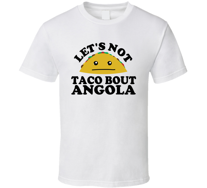 Let's Not Taco Bout Angola Funny Pun Shirt