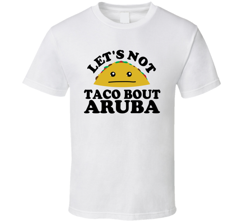 Let's Not Taco Bout Aruba Funny Pun Shirt