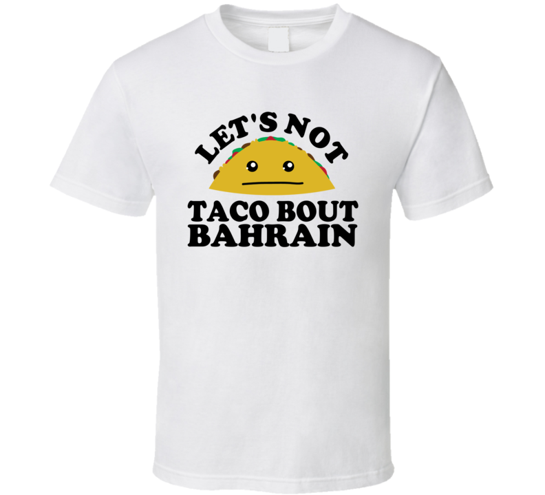 Let's Not Taco Bout Bahrain Funny Pun Shirt