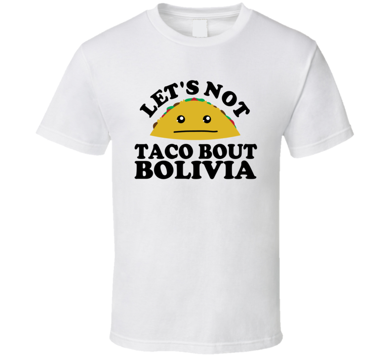 Let's Not Taco Bout Bolivia Funny Pun Shirt