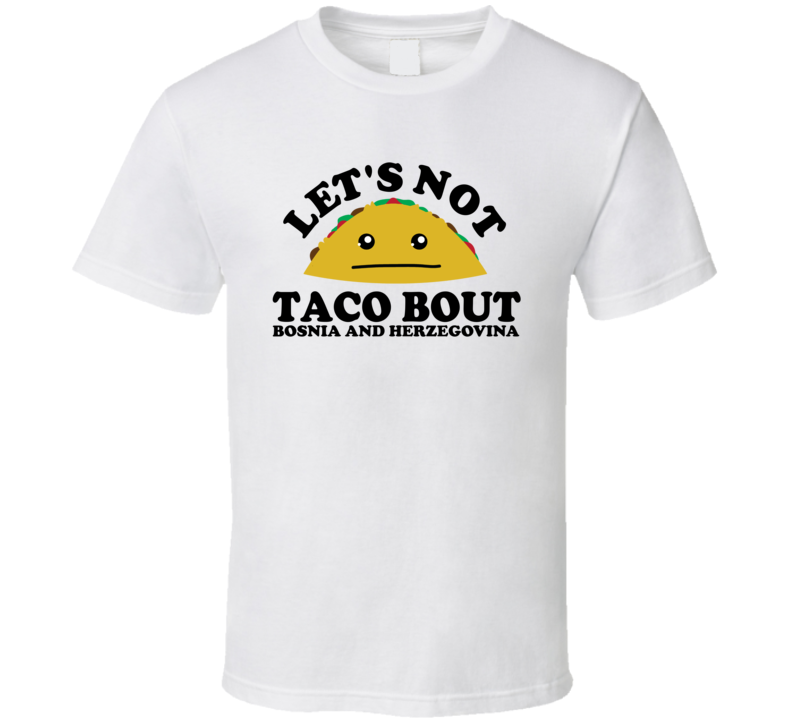 Let's Not Taco Bout Bosnia and Herzegovina Funny Pun Shirt