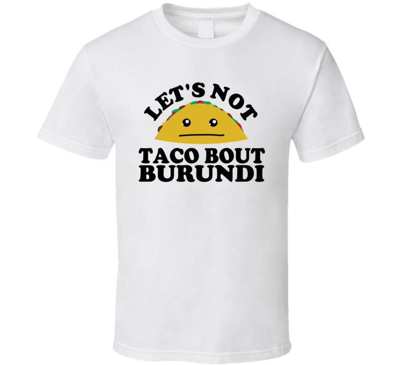 Let's Not Taco Bout Burundi Funny Pun Shirt