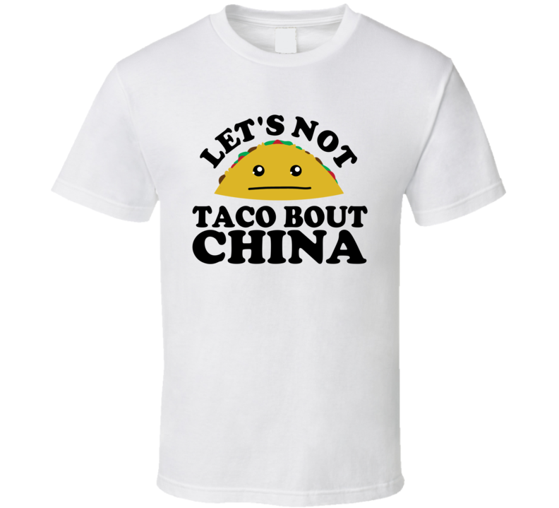 Let's Not Taco Bout China Funny Pun Shirt