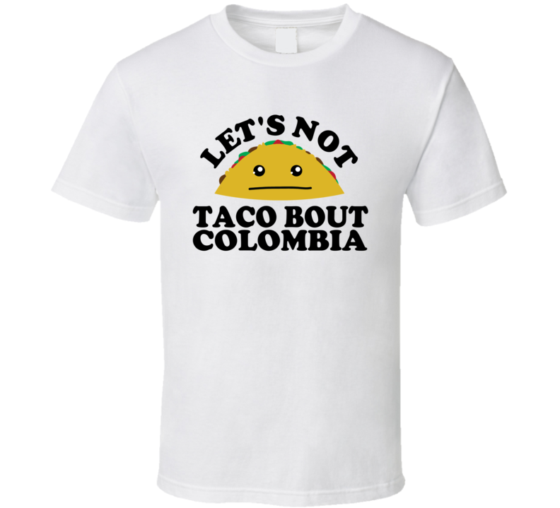 Let's Not Taco Bout Colombia Funny Pun Shirt