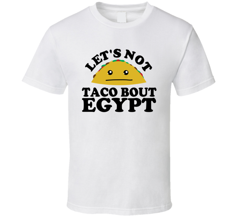 Let's Not Taco Bout Egypt Funny Pun Shirt