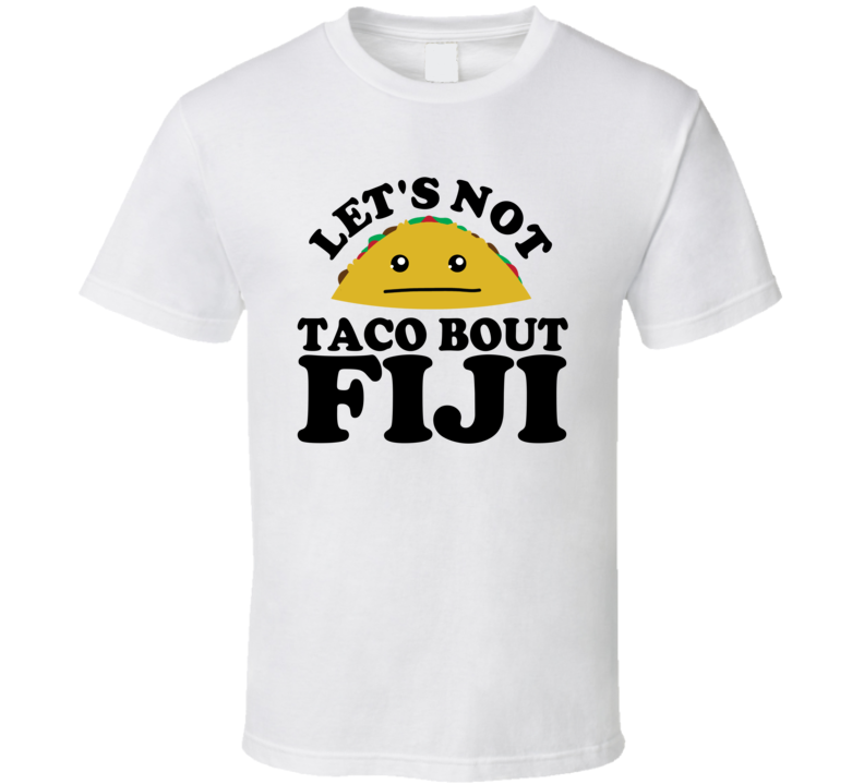 Let's Not Taco Bout Fiji Funny Pun Shirt