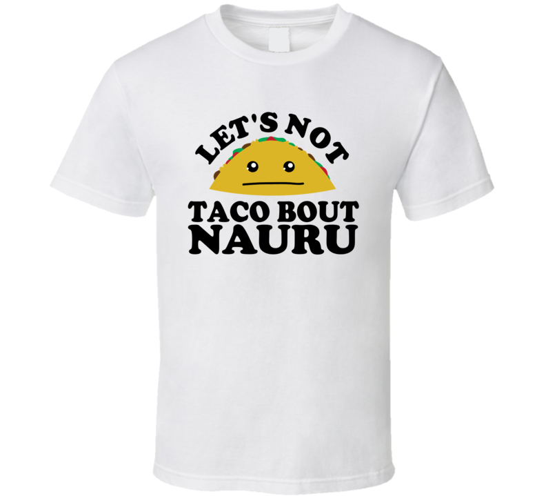 Let's Not Taco Bout Nauru Funny Pun Shirt