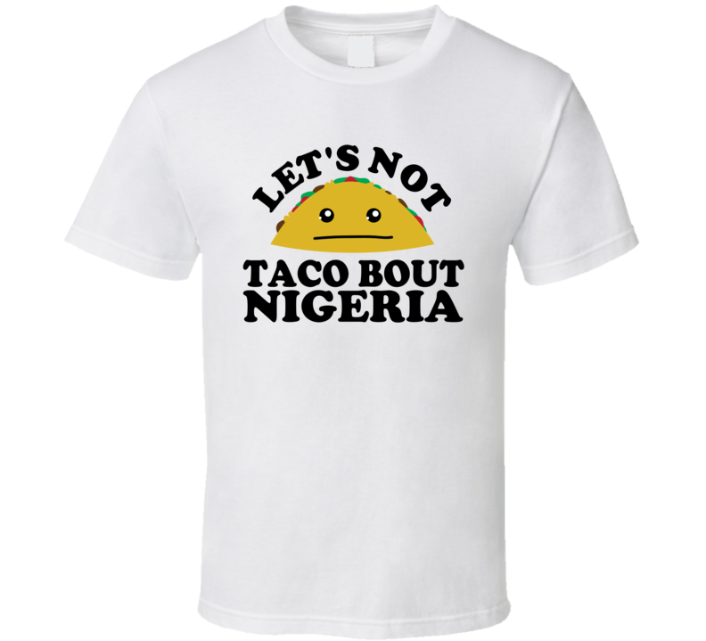 Let's Not Taco Bout Nigeria Funny Pun Shirt