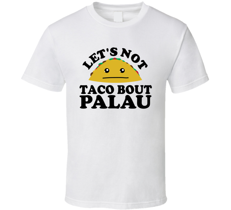 Let's Not Taco Bout Palau Funny Pun Shirt