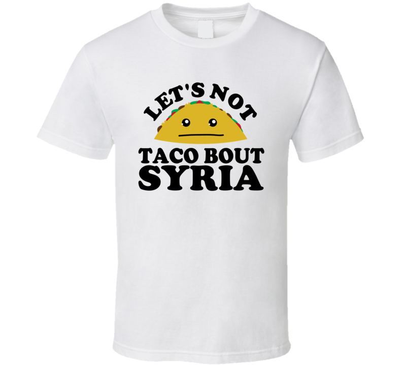 Let's Not Taco Bout Syria Funny Pun Shirt