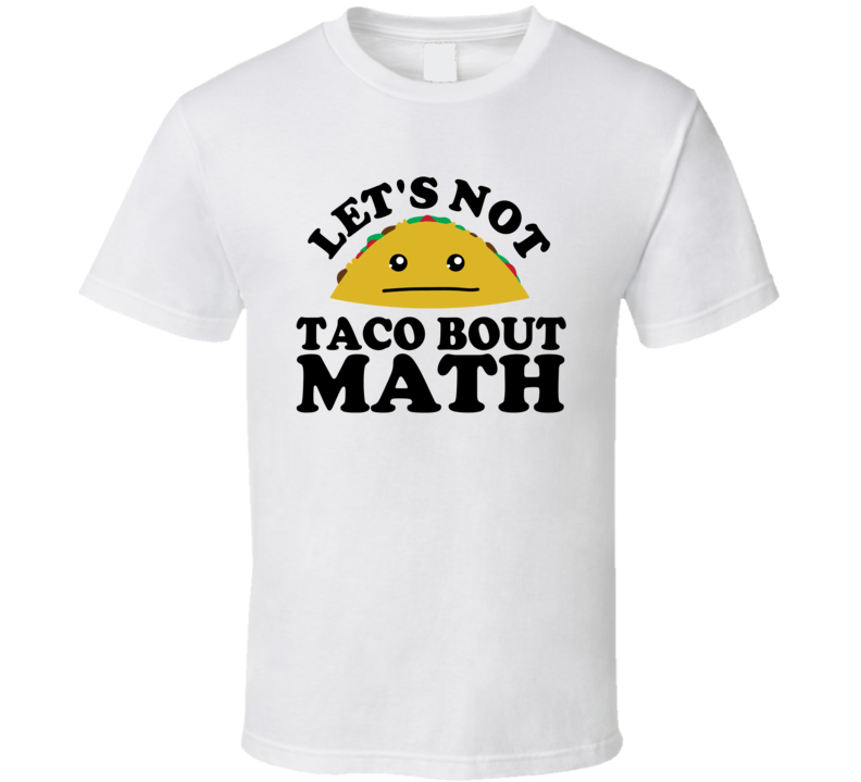 Let's Not Taco Bout Math Funny Pun Shirt