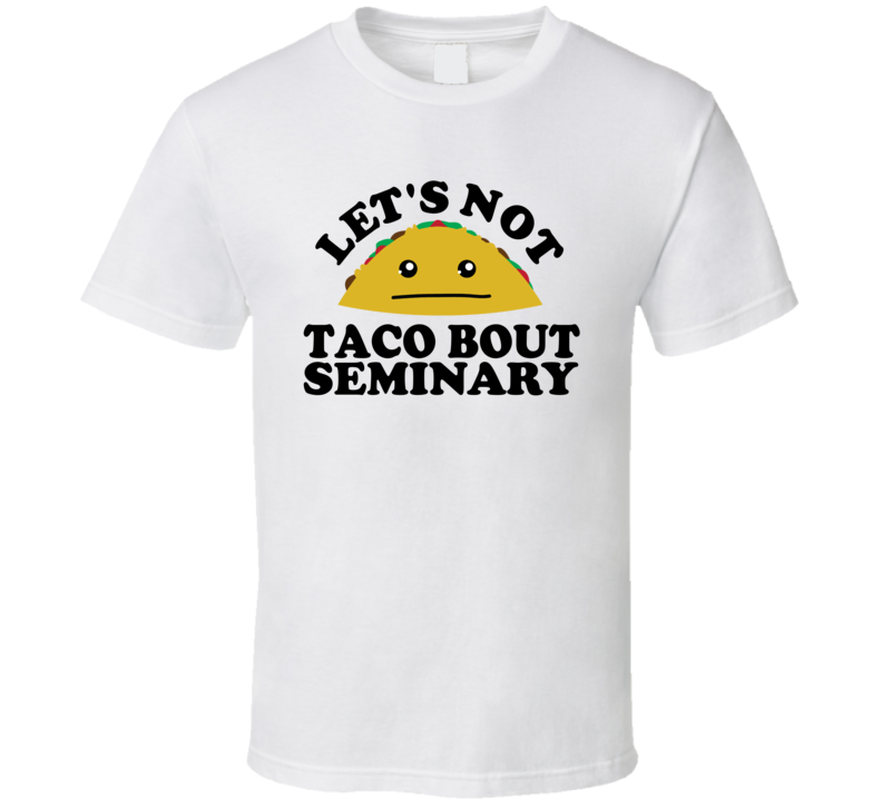 Let's Not Taco Bout Seminary Funny Pun Shirt