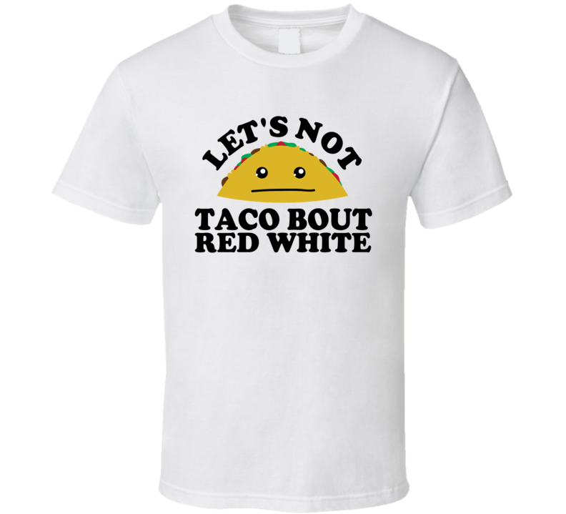 Let's Not Taco Bout Red White Funny Pun Shirt