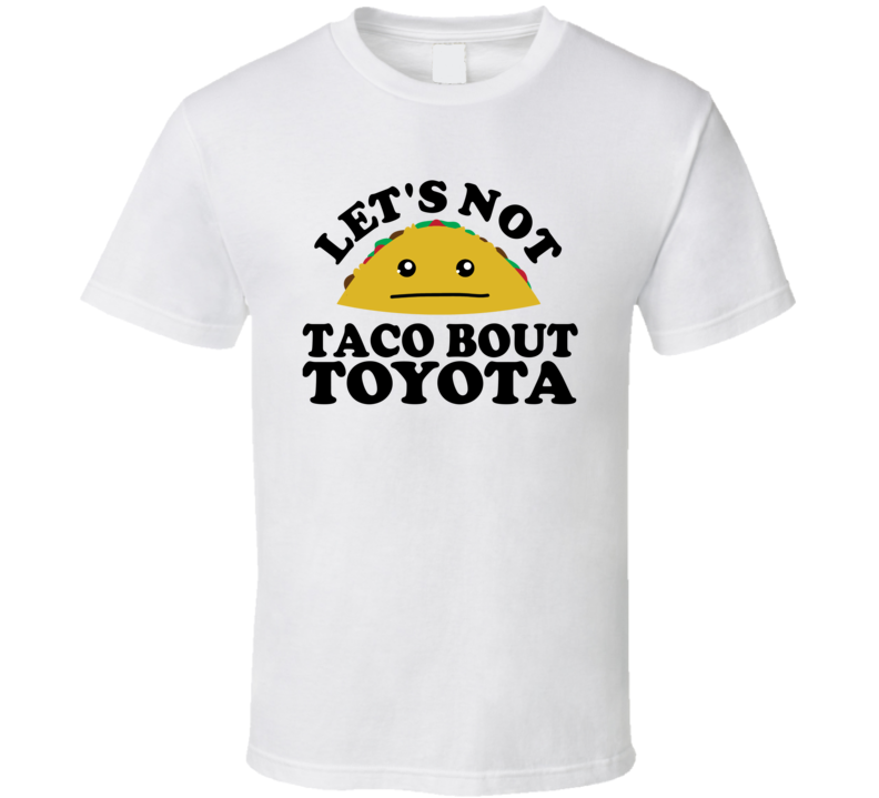 Let's Not Taco Bout Toyota Funny Pun Shirt