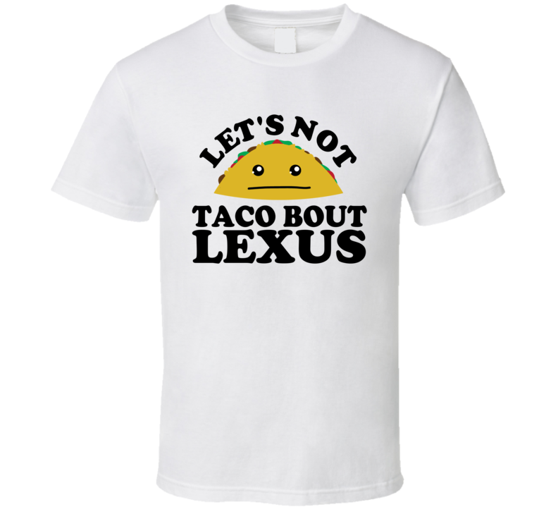 Let's Not Taco Bout Lexus Funny Pun Shirt