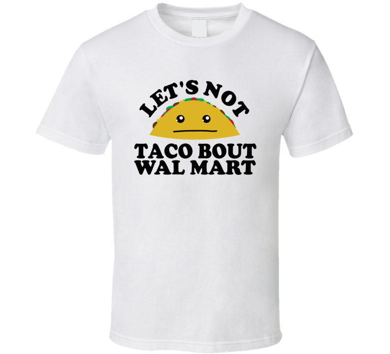 Let's Not Taco Bout Wal Mart Funny Pun Shirt