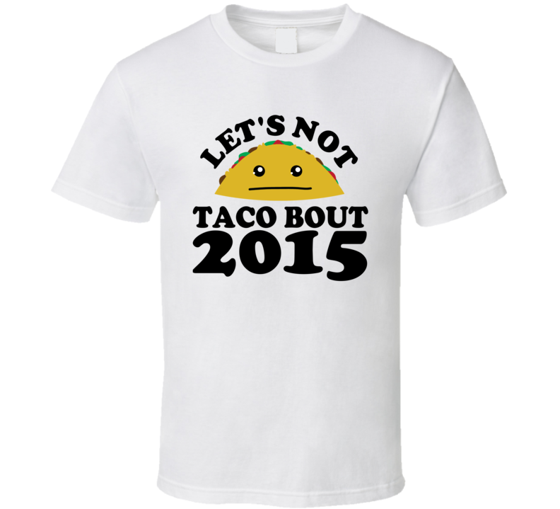 Let's Not Taco Bout 2015 Funny Pun Shirt