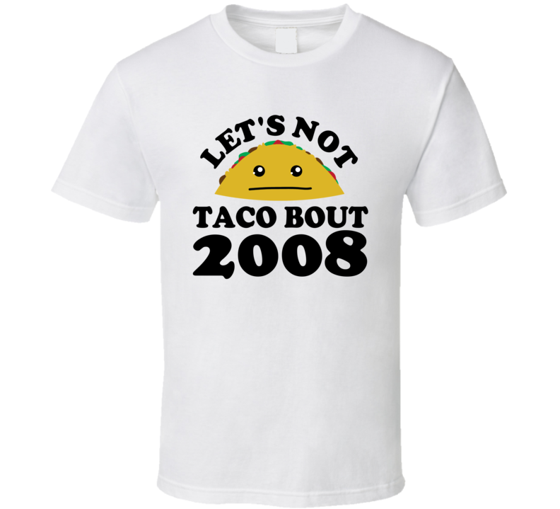 Let's Not Taco Bout 2008 Funny Pun Shirt