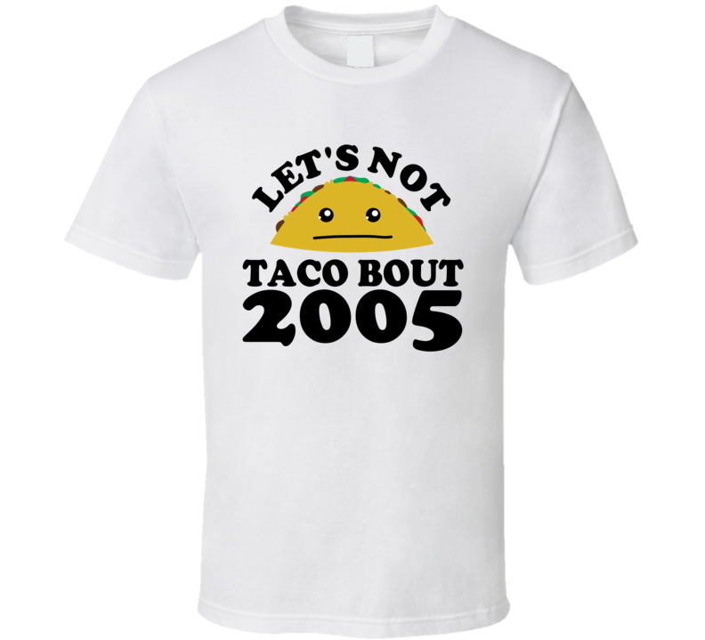 Let's Not Taco Bout 2005 Funny Pun Shirt