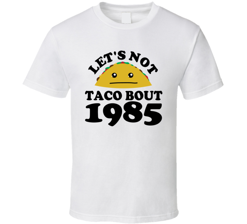 Let's Not Taco Bout 1985 Funny Pun Shirt