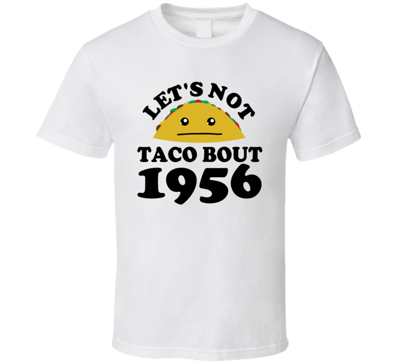 Let's Not Taco Bout 1956 Funny Pun Shirt