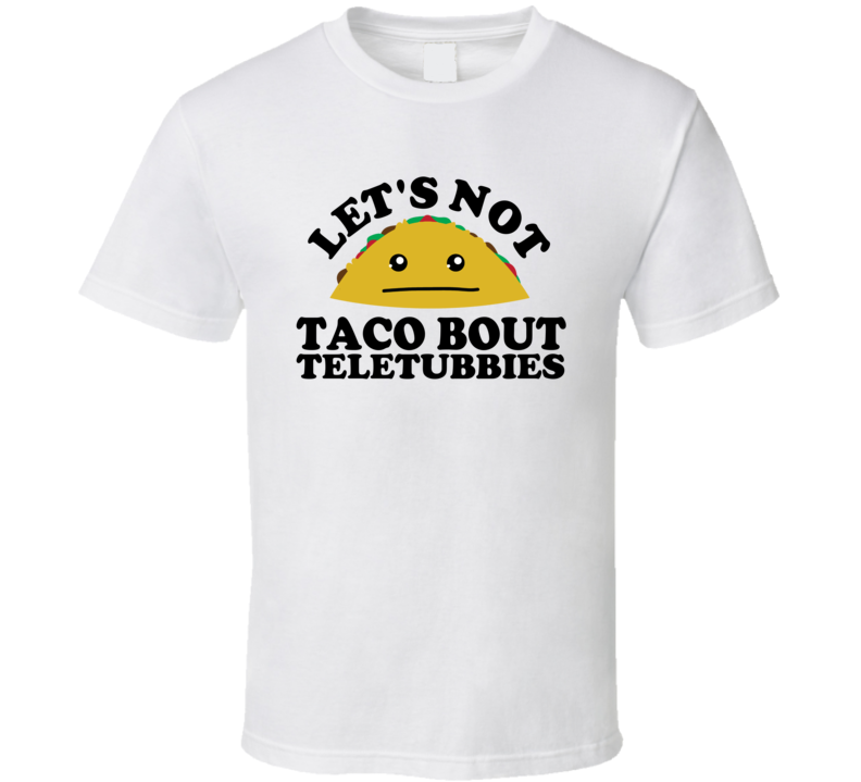 Let's Not Taco Bout Teletubbies Funny Pun Shirt