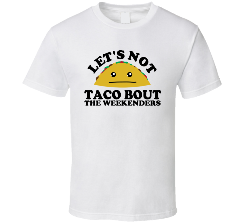 Let's Not Taco Bout The Weekenders Funny Pun Shirt