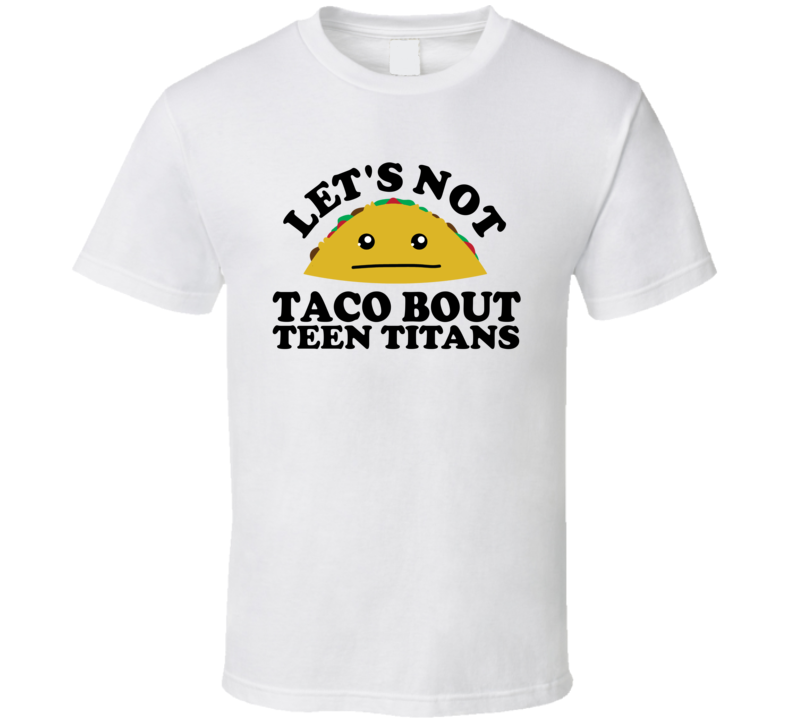 Let's Not Taco Bout Teen Titans Funny Pun Shirt