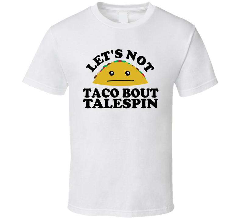 Let's Not Taco Bout TaleSpin Funny Pun Shirt