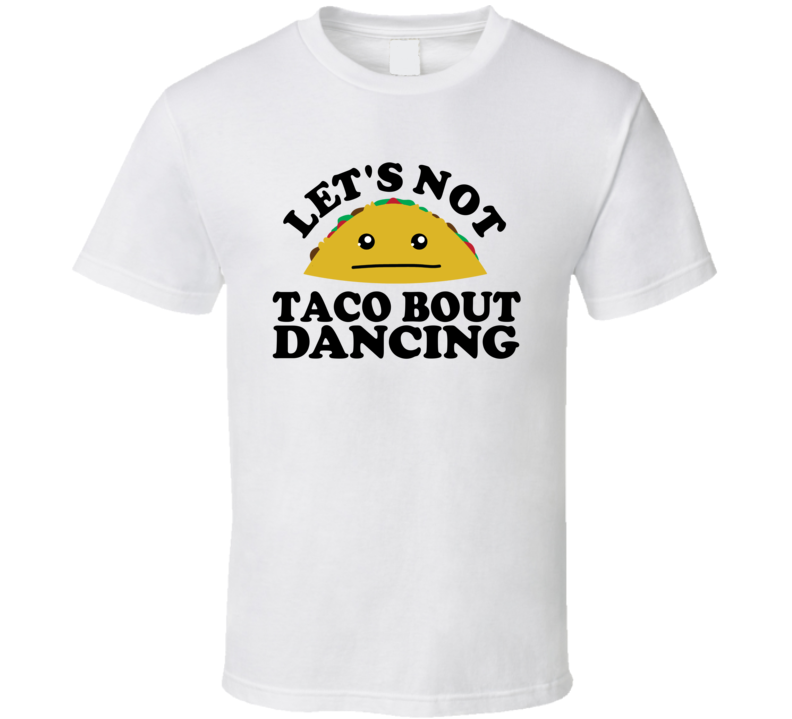 Let's Not Taco Bout Dancing Funny Pun Shirt