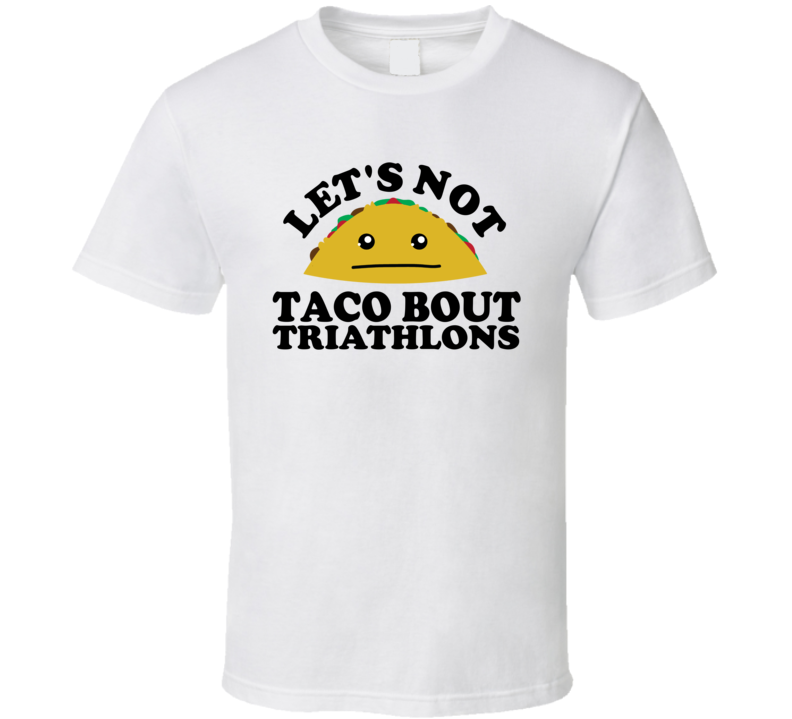 Let's Not Taco Bout Triathlons Funny Pun Shirt