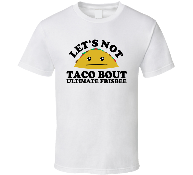 Let's Not Taco Bout Ultimate Frisbee Funny Pun Shirt