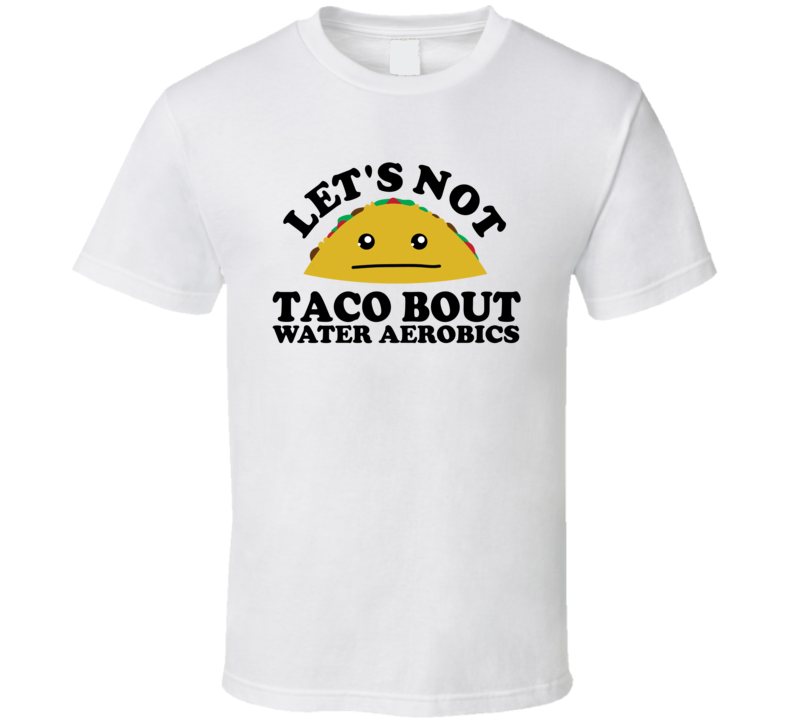 Let's Not Taco Bout Water Aerobics Funny Pun Shirt