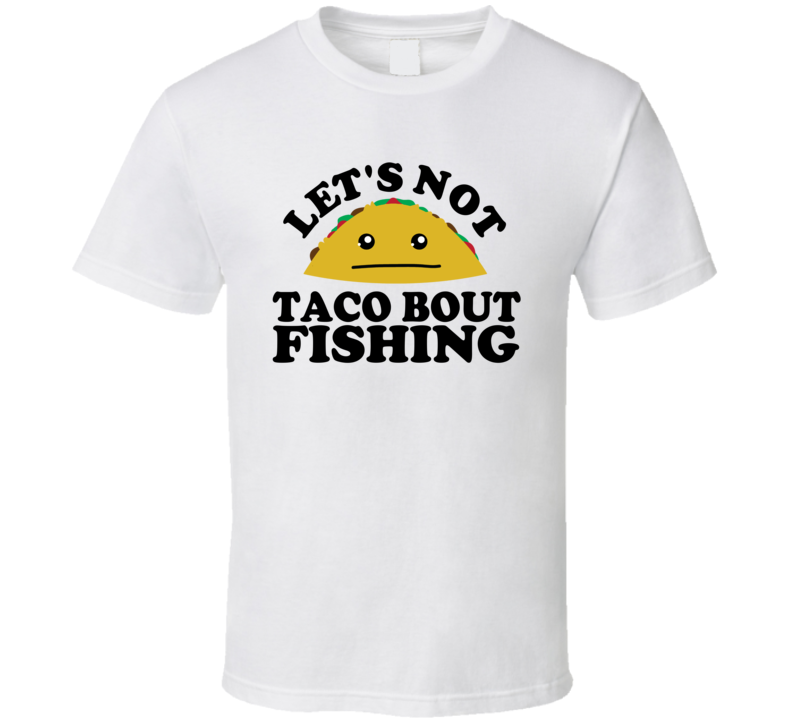 Let's Not Taco Bout Fishing Funny Pun Shirt