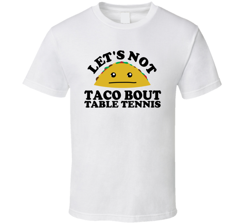 Let's Not Taco Bout Table Tennis Funny Pun Shirt