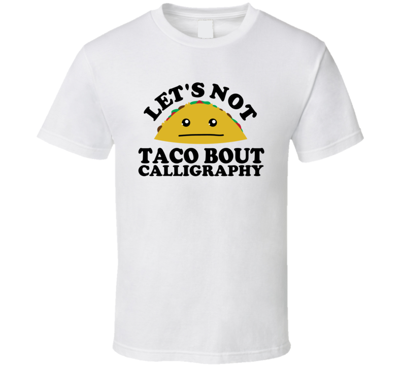 Let's Not Taco Bout Calligraphy Funny Pun Shirt