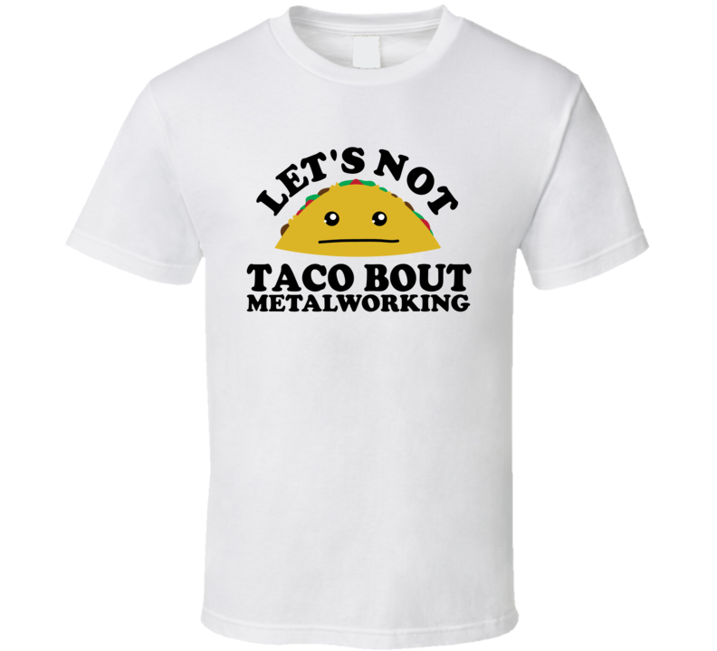 Let's Not Taco Bout Metalworking Funny Pun Shirt