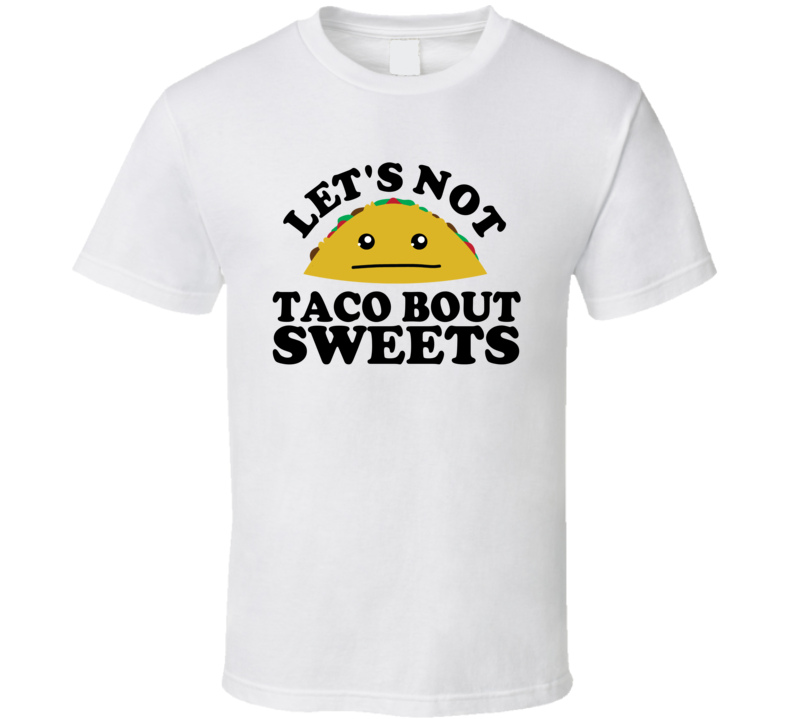 Let's Not Taco Bout Sweets Funny Pun Shirt