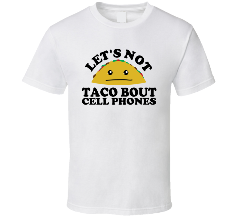 Let's Not Taco Bout Cell Phones Funny Pun Shirt