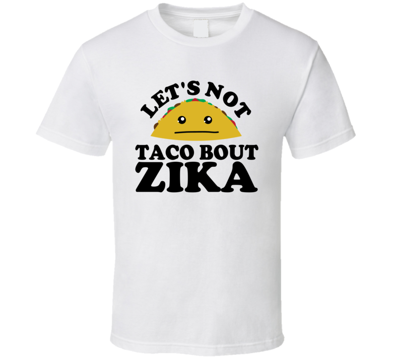 Let's Not Taco Bout Zika Funny Pun Shirt