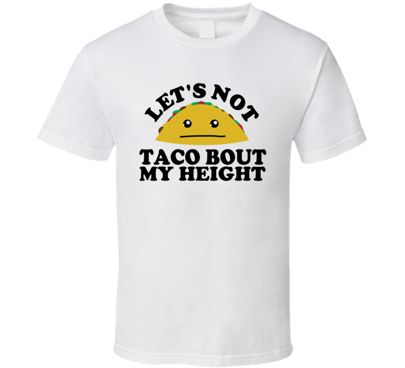 Let's Not Taco Bout My Height Funny Pun Shirt