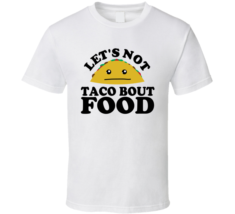 Let's Not Taco Bout Food Funny Pun Shirt