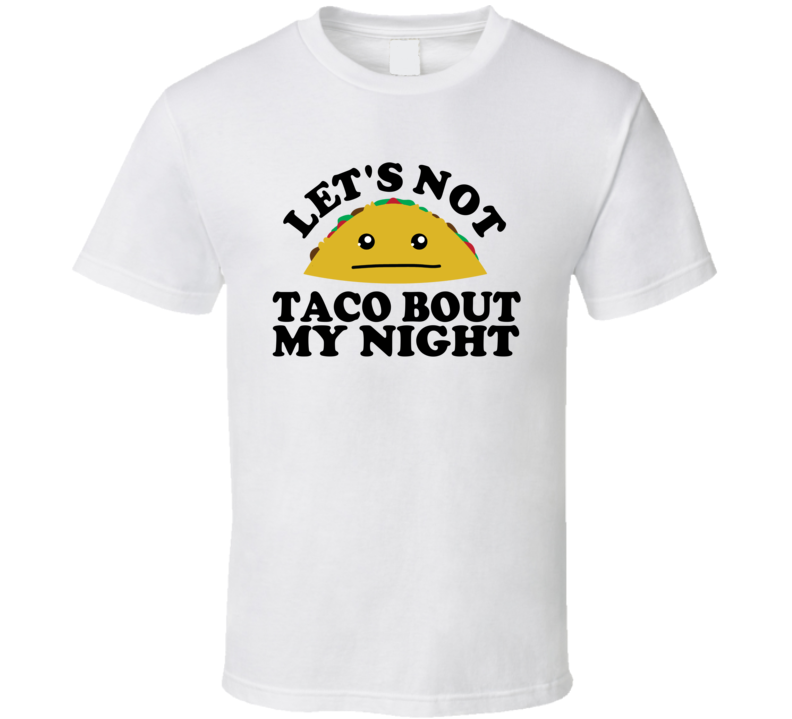 Let's Not Taco Bout My Night Funny Pun Shirt