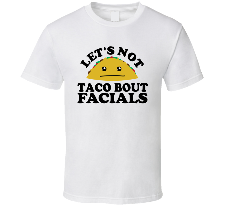 Let's Not Taco Bout Facials Funny Pun Shirt