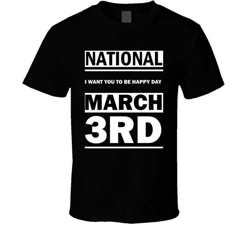 National I Want You To Be Happy DAY March 3rd Calendar Day Shirt