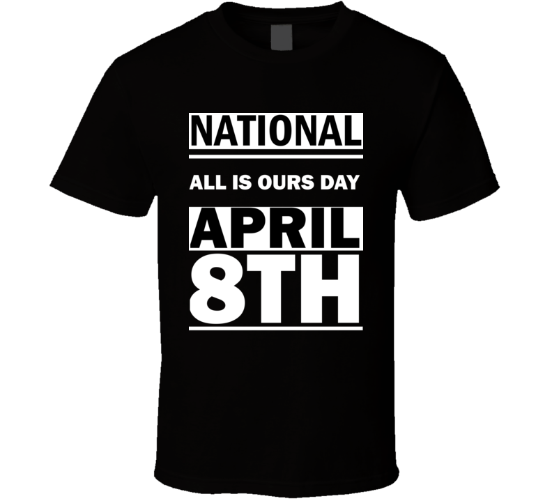 National All Is Ours DAY April 8th Calendar Day Shirt