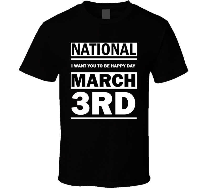 National I Want You To Be Happy Day March 3rd Calendar Day Shirt