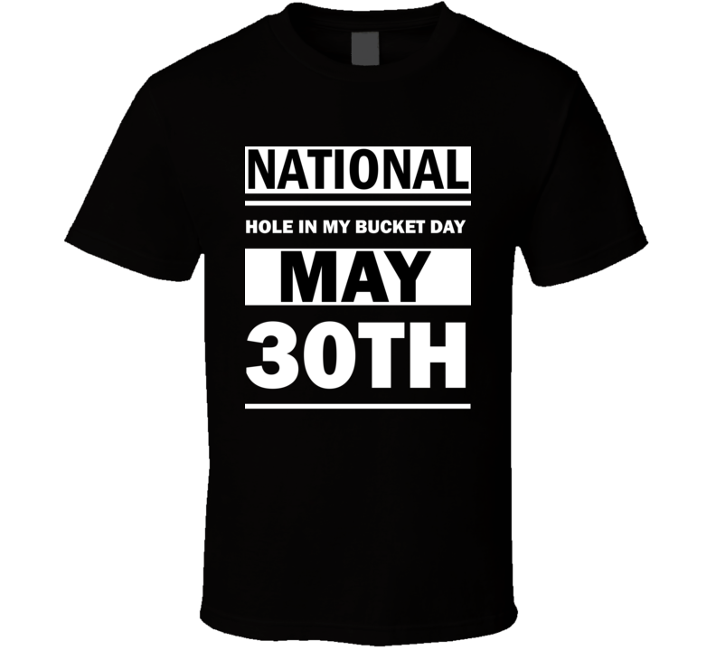 National Hole In My Bucket Day May 30th Calendar Day Shirt