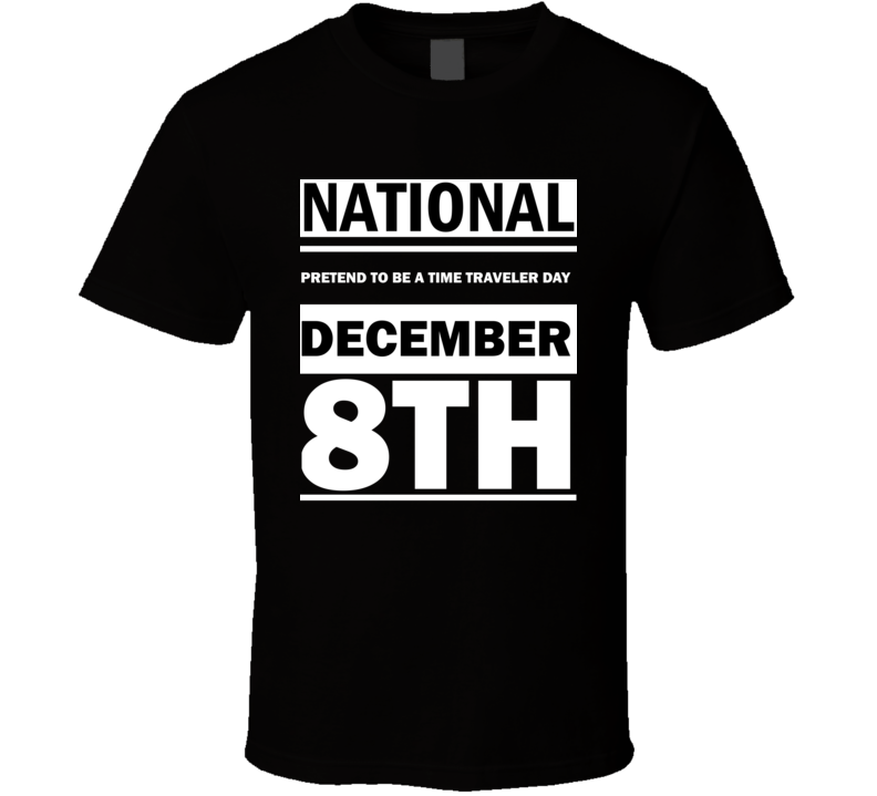 National Pretend To Be A Time Traveler Day December 8th Calendar Day Shirt