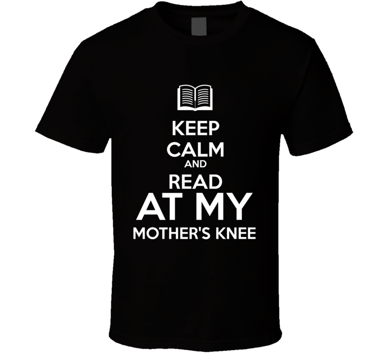 Keep Calm And Read At My  Mother's Knee  Book Shirt